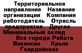 Территориальное направление › Название организации ­ Компания-работодатель › Отрасль предприятия ­ Другое › Минимальный оклад ­ 35 000 - Все города Работа » Вакансии   . Крым,Гвардейское